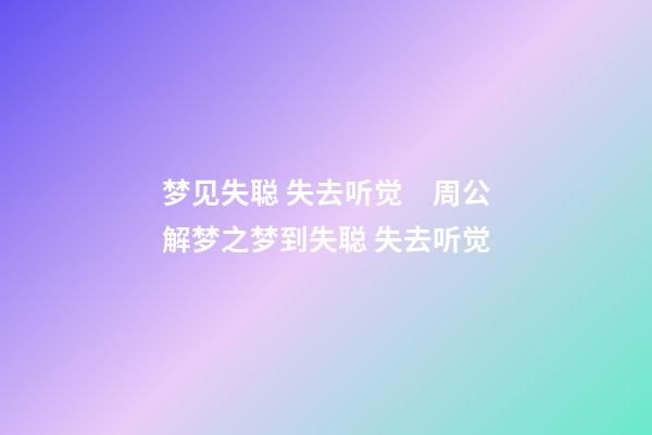 梦见失聪 失去听觉　周公解梦之梦到失聪 失去听觉